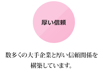 数多くの大手企業と厚い信頼関係を 構築しています。