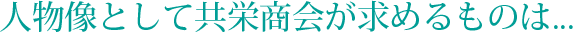 人物像として共栄商会が求めるものは...